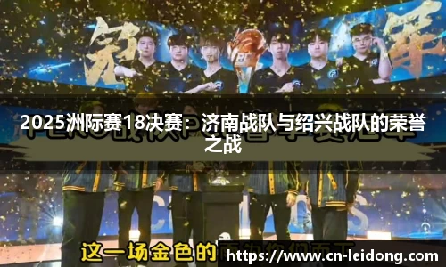 2025洲际赛18决赛：济南战队与绍兴战队的荣誉之战