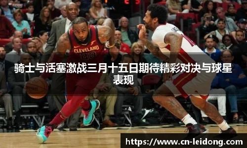 骑士与活塞激战三月十五日期待精彩对决与球星表现