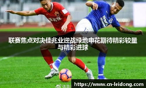 联赛焦点对决佳兆业迎战绿地申花期待精彩较量与精彩进球