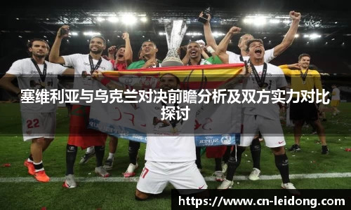 塞维利亚与乌克兰对决前瞻分析及双方实力对比探讨
