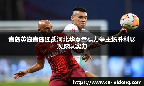 青岛黄海青岛迎战河北华夏幸福力争主场胜利展现球队实力